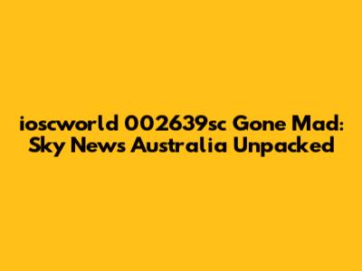 'ioscworld 002639sc Gone Mad': Sky News Australia Unpacked