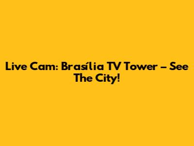 **Live Cam: Brasília TV Tower – See The City!**