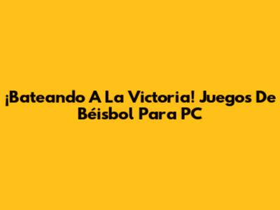 ¡Bateando A La Victoria! Juegos De Béisbol Para PC