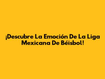 ¡Descubre La Emoción De La Liga Mexicana De Béisbol!