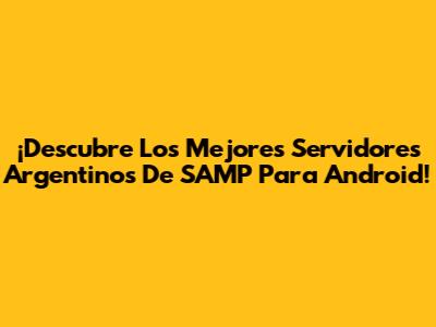 ¡Descubre Los Mejores Servidores Argentinos De SAMP Para Android!