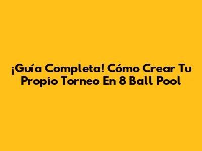 ¡Guía Completa! Cómo Crear Tu Propio Torneo En 8 Ball Pool