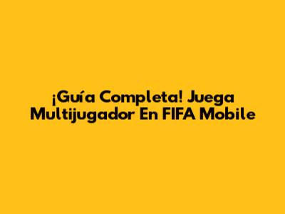 ¡Guía Completa! Juega Multijugador En FIFA Mobile