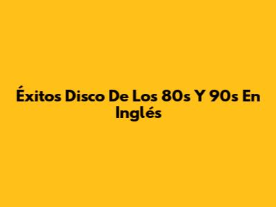 Éxitos Disco De Los 80s Y 90s En Inglés