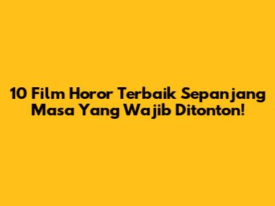 10 Film Horor Terbaik Sepanjang Masa Yang Wajib Ditonton!