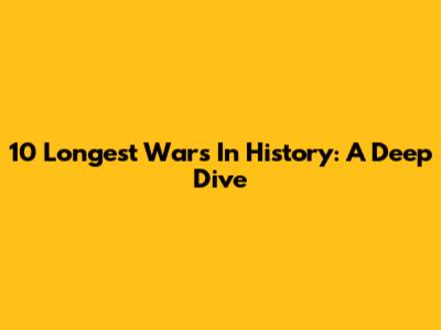 10 Longest Wars In History: A Deep Dive
