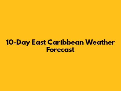 10-Day East Caribbean Weather Forecast