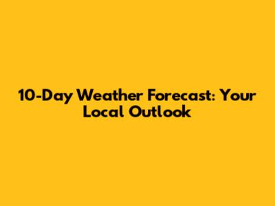 10-Day Weather Forecast: Your Local Outlook