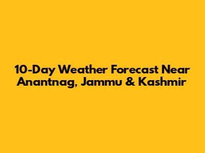 10-Day Weather Forecast Near Anantnag, Jammu & Kashmir