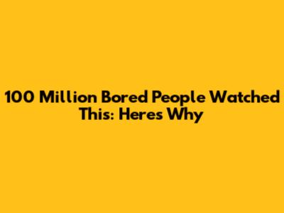 100 Million Bored People Watched This: Here's Why