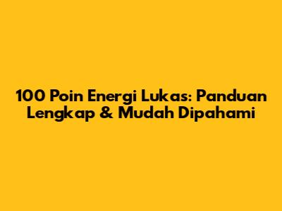 100 Poin Energi Lukas: Panduan Lengkap & Mudah Dipahami