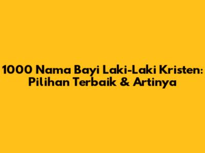 1000 Nama Bayi Laki-Laki Kristen: Pilihan Terbaik & Artinya