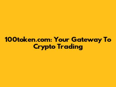 100token.com: Your Gateway To Crypto Trading