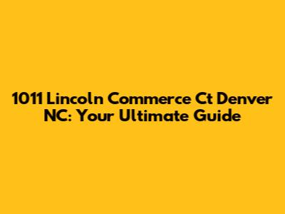 1011 Lincoln Commerce Ct Denver NC: Your Ultimate Guide