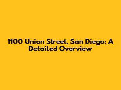 1100 Union Street, San Diego: A Detailed Overview