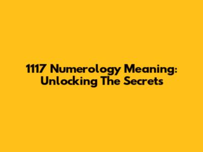 1117 Numerology Meaning: Unlocking The Secrets