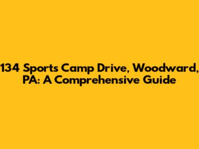 134 Sports Camp Drive, Woodward, PA: A Comprehensive Guide