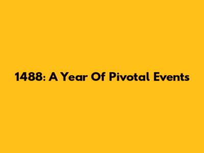 1488: A Year Of Pivotal Events