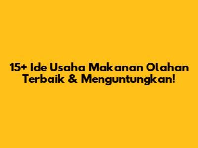 15+ Ide Usaha Makanan Olahan Terbaik & Menguntungkan!