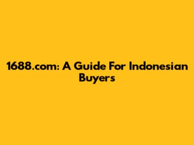 1688.com: A Guide For Indonesian Buyers