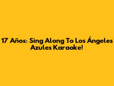 17 Años: Sing Along To Los Ángeles Azules Karaoke!