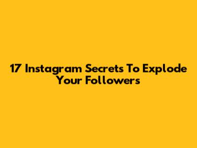 17 Instagram Secrets To Explode Your Followers