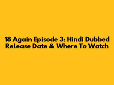 18 Again Episode 3: Hindi Dubbed Release Date & Where To Watch
