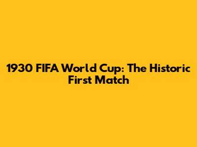 1930 FIFA World Cup: The Historic First Match