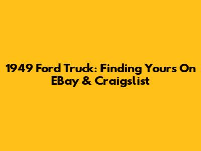 1949 Ford Truck: Finding Yours On EBay & Craigslist