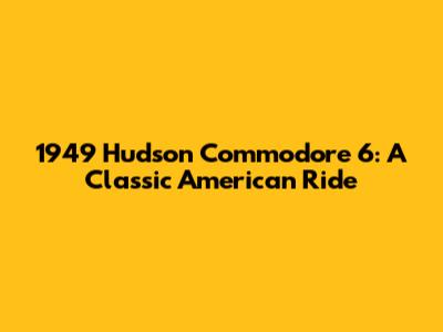 1949 Hudson Commodore 6: A Classic American Ride