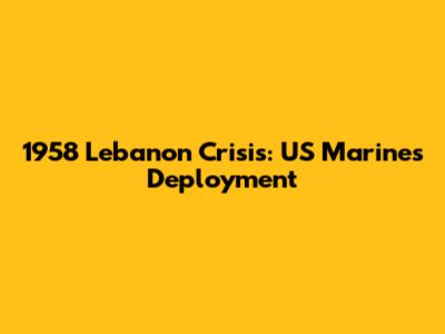 1958 Lebanon Crisis: US Marines Deployment