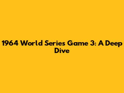 1964 World Series Game 3: A Deep Dive