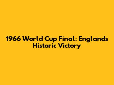 1966 World Cup Final: England's Historic Victory