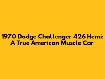 1970 Dodge Challenger 426 Hemi: A True American Muscle Car