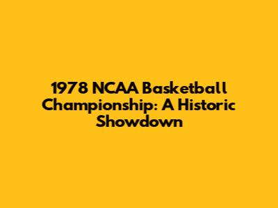 1978 NCAA Basketball Championship: A Historic Showdown
