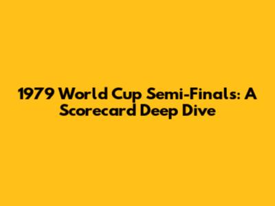 1979 World Cup Semi-Finals: A Scorecard Deep Dive