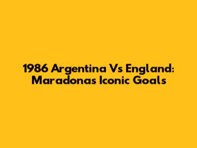 1986 Argentina Vs England: Maradona's Iconic Goals