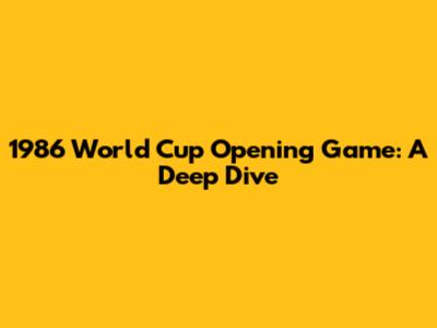 1986 World Cup Opening Game: A Deep Dive