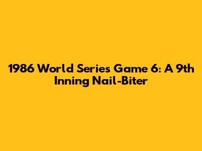 1986 World Series Game 6: A 9th Inning Nail-Biter