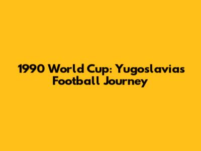 1990 World Cup: Yugoslavia's Football Journey