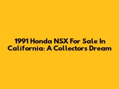 1991 Honda NSX For Sale In California: A Collector's Dream