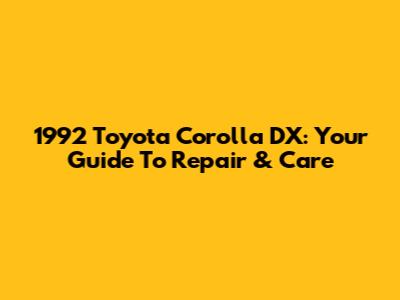 1992 Toyota Corolla DX: Your Guide To Repair & Care