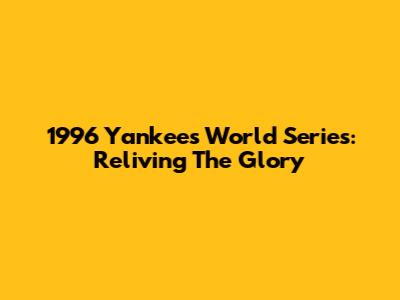 1996 Yankees World Series: Reliving The Glory