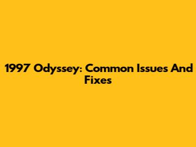 1997 Odyssey: Common Issues And Fixes