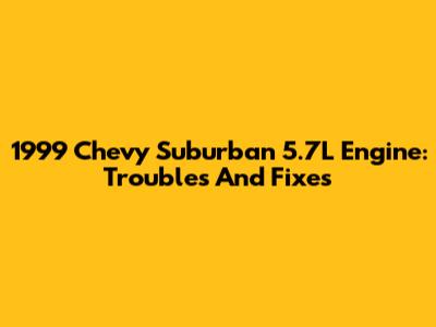 1999 Chevy Suburban 5.7L Engine: Troubles And Fixes