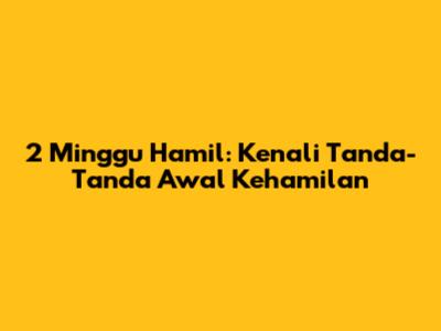 2 Minggu Hamil: Kenali Tanda-Tanda Awal Kehamilan