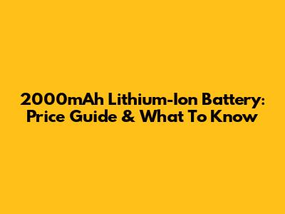 2000mAh Lithium-Ion Battery: Price Guide & What To Know