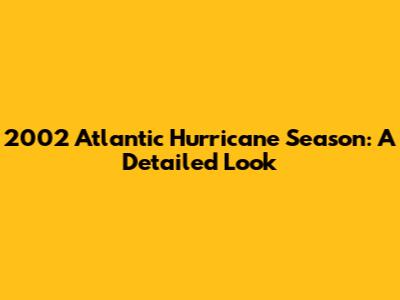 2002 Atlantic Hurricane Season: A Detailed Look