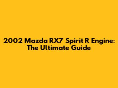 2002 Mazda RX7 Spirit R Engine: The Ultimate Guide