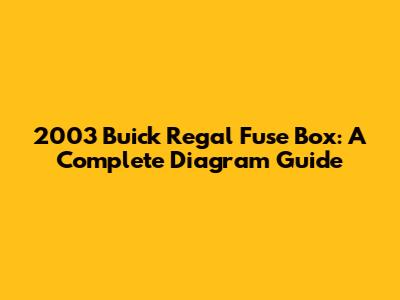 2003 Buick Regal Fuse Box: A Complete Diagram Guide